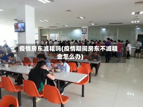 疫情房东减租吗(疫情期间房东不减租金怎么办)