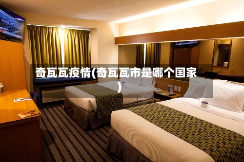 奇瓦瓦疫情(奇瓦瓦市是哪个国家)