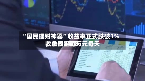 “国民理财神器”收益率正式跌破1%，余额宝每万元每天收益仅2毛多-第2张图片