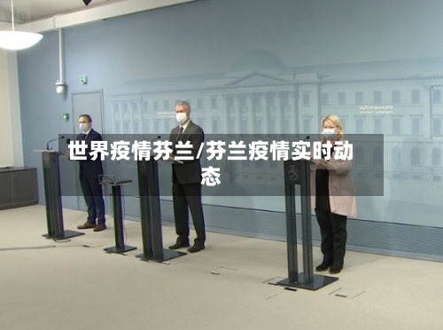 世界疫情芬兰/芬兰疫情实时动态