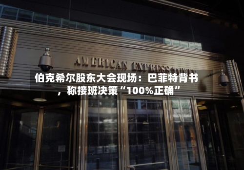 伯克希尔股东大会现场：巴菲特背书，称接班决策“100%正确”-第3张图片