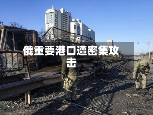 俄重要港口遭密集攻击-第3张图片