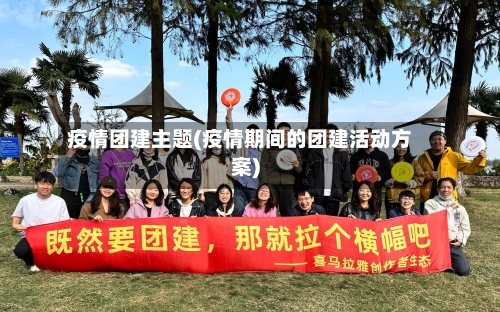 疫情团建主题(疫情期间的团建活动方案)-第3张图片