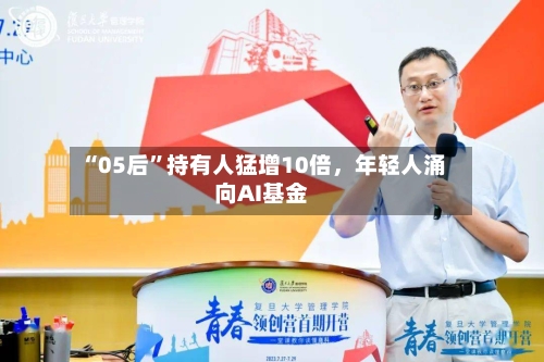 “05后”持有人猛增10倍，年轻人涌向AI基金