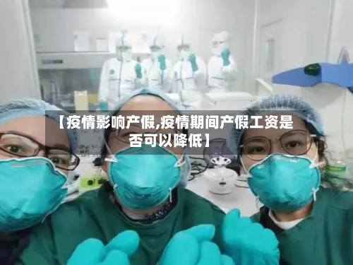 【疫情影响产假,疫情期间产假工资是否可以降低】