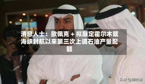 消息人士：欧佩克 + 拟敲定霍尔木兹海峡封航以来第三次上调石油产量配额