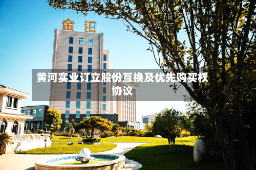 黄河实业订立股份互换及优先购买权协议-第3张图片