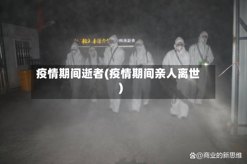 疫情期间逝者(疫情期间亲人离世)-第2张图片
