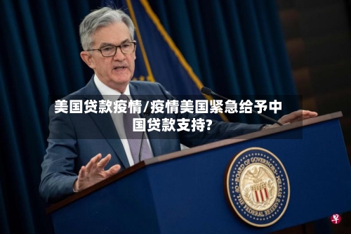 美国贷款疫情/疫情美国紧急给予中国贷款支持?
