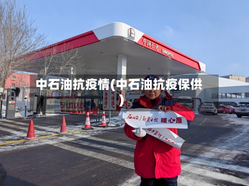 中石油抗疫情(中石油抗疫保供)-第3张图片