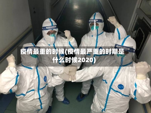 疫情最重的时候(疫情最严重的时期是什么时候2020)