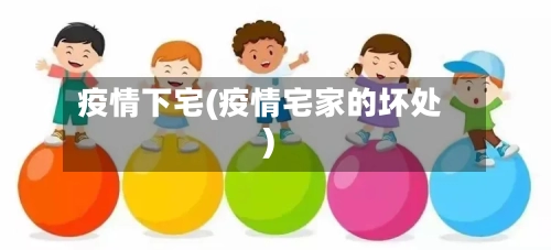 疫情下宅(疫情宅家的坏处)