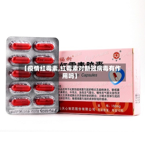 【疫情红霉素,红霉素对新冠病毒有作用吗】