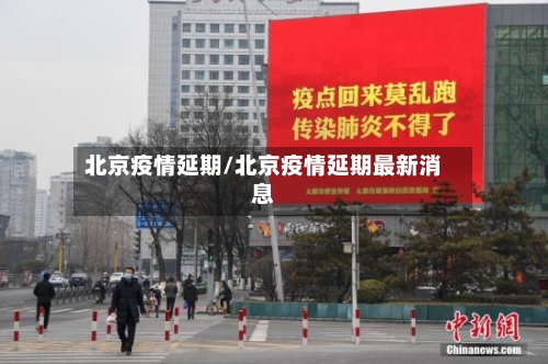 北京疫情延期/北京疫情延期最新消息