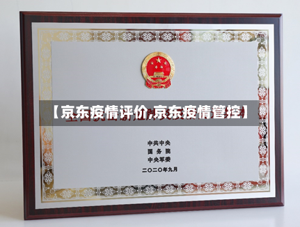 【京东疫情评价,京东疫情管控】-第3张图片