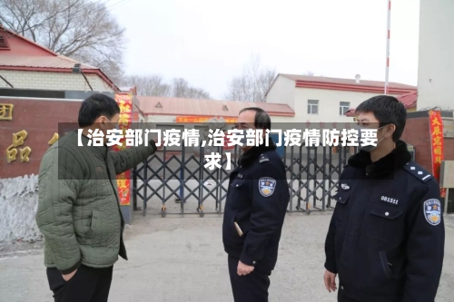 【治安部门疫情,治安部门疫情防控要求】