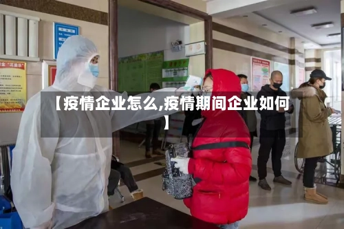【疫情企业怎么,疫情期间企业如何】