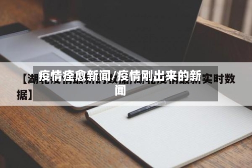 疫情痊愈新闻/疫情刚出来的新闻