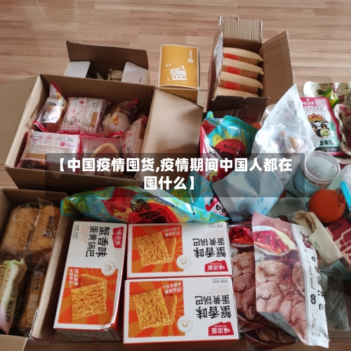 【中国疫情囤货,疫情期间中国人都在囤什么】-第2张图片