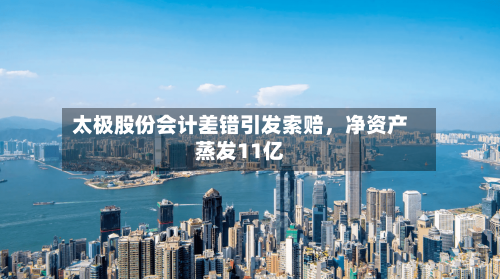 太极股份会计差错引发索赔，净资产蒸发11亿-第2张图片