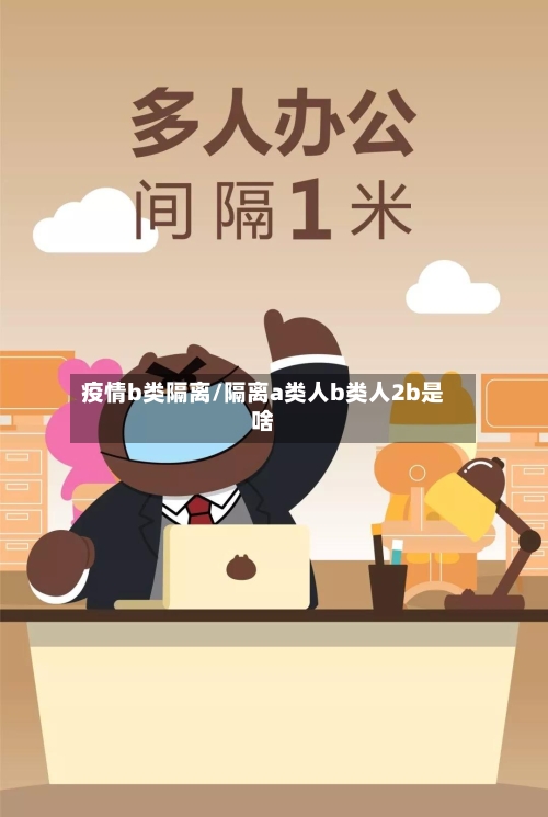 疫情b类隔离/隔离a类人b类人2b是啥