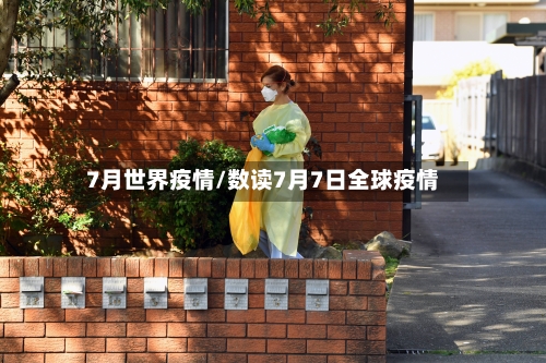 7月世界疫情/数读7月7日全球疫情-第2张图片