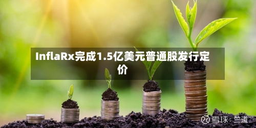 InflaRx完成1.5亿美元普通股发行定价