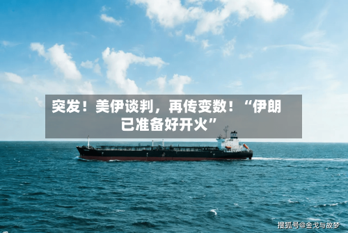 突发！美伊谈判	，再传变数！“伊朗已准备好开火	”-第2张图片