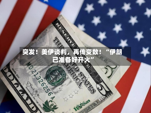 突发！美伊谈判	，再传变数！“伊朗已准备好开火”-第3张图片