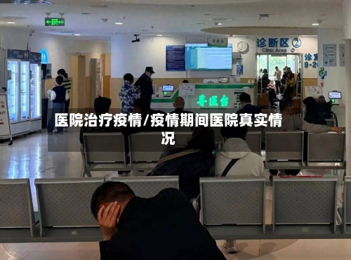 医院治疗疫情/疫情期间医院真实情况