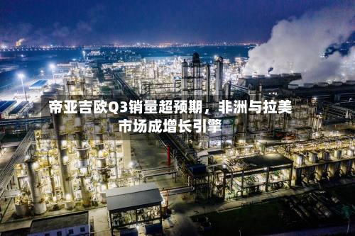 帝亚吉欧Q3销量超预期，非洲与拉美市场成增长引擎-第2张图片
