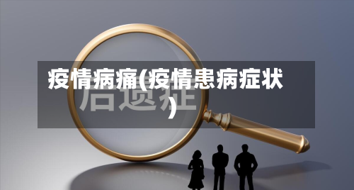 疫情病痛(疫情患病症状)-第2张图片