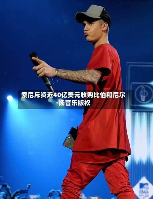 索尼斥资近40亿美元收购比伯和尼尔·扬音乐版权