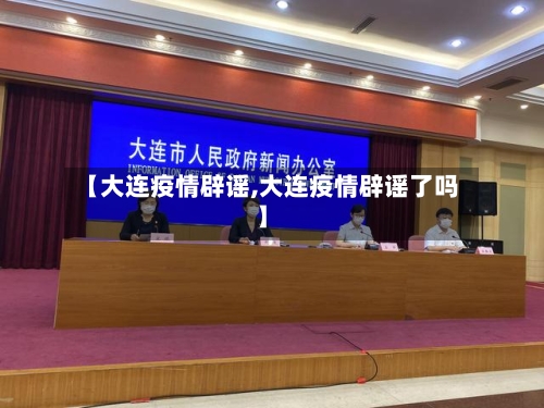 【大连疫情辟谣,大连疫情辟谣了吗】-第2张图片