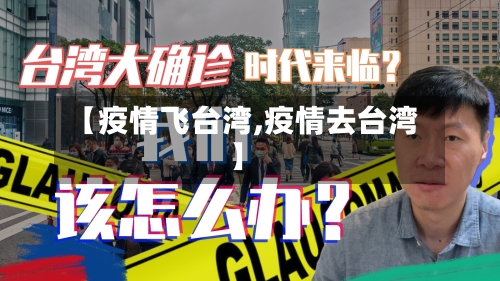 【疫情飞台湾,疫情去台湾】